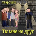 xsapourix - Ты мне не друг