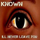 Known - Ill Never Leave You