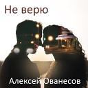 Алексей Ованесов - Не верю