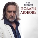 Игорь Чернявский - Подари любовь