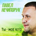 Павел Нечипорук - Ты мое лето