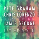 Pete Graham Chris Lorenzo Jamie George - Let Me Down Radio Edit