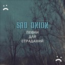 Sad Onion - Крик души я убью свой старый…