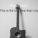 Bardishish - This Is the Last Time that I Cry