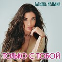 Татьяна Мельник - Только с тобой