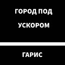 Гарис - Город под ускором