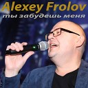 Alexey Frolov - Ты забудешь меня