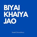 Saadi Chowdhury - BIYAI KHAIYA JAO