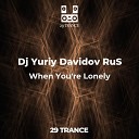 DJ Yuriy Davidov RuS - When You re Lonely Original Mix