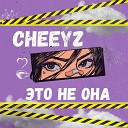 CHEEYZ - Это не она