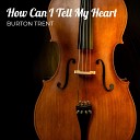Burton Trent - How Can I Tell My Heart
