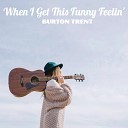 Burton Trent - When I Get This Funny Feelin