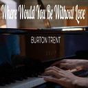 Burton Trent - Where Would We Be Without Love