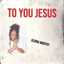 Gloria Worthy - To You Jesus