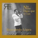 Raymundo Lopez - No Me Digas Que Te Vas