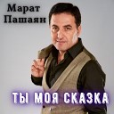 Марат Мелик Пашаян - Ты моя сказка