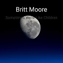 Britt Moore - Sometimes We re Like Children
