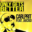 Carlprit ft Jaicko - Only Gets Better Radio Edit