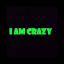 I am crazy - I Am Crazy