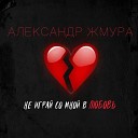 Александр Жмура - Не играй со мной в любовь
