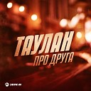 Таулан - Про друга