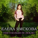 Елена Ямскова - Тебя я больше не люблю