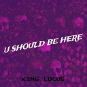 KING LOCUS - U Should Be Here