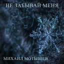 Михаил Мотышев - Не забывай меня
