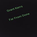 Grant Kerrs - Far from Done