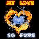 My Love So Pure - Люби меня нежно