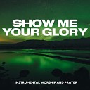 Instrumental Worship and Prayer - Show Me Your Glory