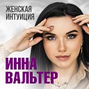 Инна Вальтер - Женская интуиция [Если ты…