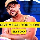 SLY FOXX - Give Me All Your Love