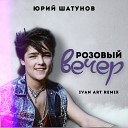 Юрий Шатунов - Розовый вечер Ivan ART Remix