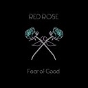 Fear of Good - Red Rose
