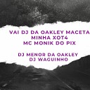 MC MONIK DO PIX DjWaguinho DJ MENOR DA OAKLEY - Vai Dj da Oakley Maceta Minha Xot4