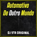 Dj Vtr Original - AUTOMOTIVO DE OUTRO MUNDO
