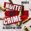 MC Meno K DJ Guizin do Trem - Noite de Crime