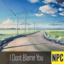 NPC - I Dont Blame You NPC Remix