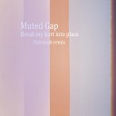 Muted Gap - Break My Heart Into Place Original Mix