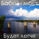 Бабкин мост - Будет легче