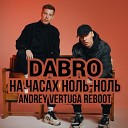 Dabro - На часах ноль ноль Andrey Vertuga Reboot Radio…