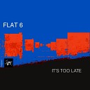 Flat 6 - It s Too Late