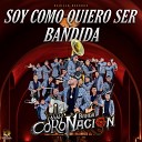 Banda Coronacion - Soy Como Quiero Ser Bandida