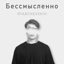 RYABCHEVSKIH - Бессмысленно