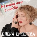 Елена Киселева - Не пиши мне о любви