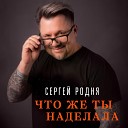 Сергей РОДНЯ - Что же ты наделала