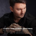 Третьяков - Я хочу тебя видеть…