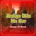 Ihsaan of Rora - Jhaliya Dila Na Kar
