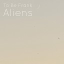 To Be Frank - Aliens
